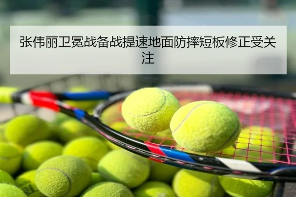 张伟丽卫冕战备战提速地面防摔短板修正受关注